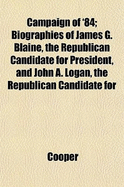 Campaign of '84; Biographies of James G. Blaine, the Republican Candidate for President, and John A. Logan, the Republican Candidate for