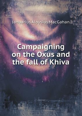 Campaigning on the Oxus and the Fall of Khiva - Macgahan, J A