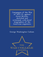 Campaigns of the War of 1812-15, Against Great Britain, Sketched and Criticised; With Brief Biographies of the American Engineers. - War College Series