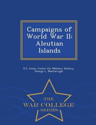 Campaigns of World War II: Aleutian Islands - War College Series - U S Army Center for Military History (Creator), and Macgarrigle, George L