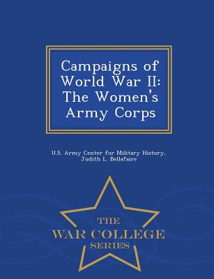 Campaigns of World War II: The Women's Army Corps - War College Series - U S Army Center for Military History (Creator), and Bellafaire, Judith L