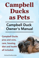 Campbell Ducks as Pets. Campbell Duck Owner's Manual. Campbell Duck Pros and Cons, Care, Housing, Diet and Health All Included.