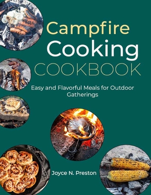 Campfire Cooking Cookbook: Easy and Flavorful Meals for Outdoor Gatherings - N Preston, Joyce