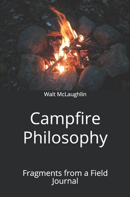 Campfire Philosophy: Fragments from a Field Journal - McLaughlin, Walt