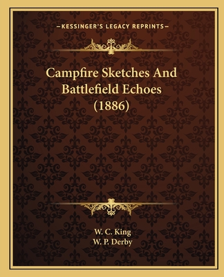 Campfire Sketches and Battlefield Echoes (1886) - King, W C, and Derby, W P