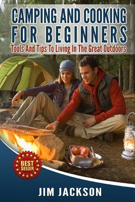 Camping And Cooking For Beginners: Tools And Tips To Living In The Great Outdoors - Jackson, Jim