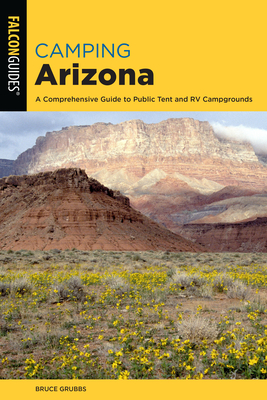 Camping Arizona: A Comprehensive Guide to Public Tent and RV Campgrounds - Grubbs, Bruce