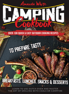 Camping Cookbook: Over 100 Quick & Easy Outdoor Cooking Recipes to Prepare Tasty Breakfasts, Lunches, Snacks & Desserts. Learn to use Dutch Oven and Master the art of Grilling with Coals or Campfire