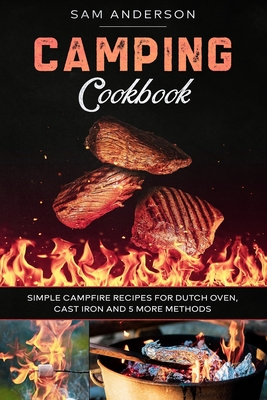 Camping Cookbook: Simple Campfire Recipes for Dutch Oven, Cast Iron and 5 More Methods! - Anderson, Sam