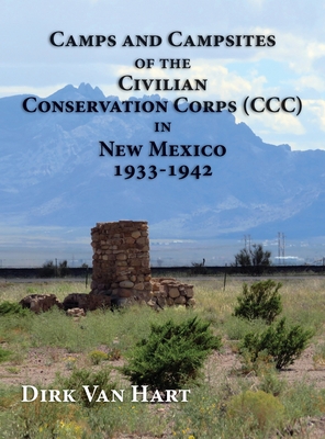 Camps and Campsites of the Civilian Conservation Corps (CCC) in New Mexico 1933-1942 - Van Hart, Dirk