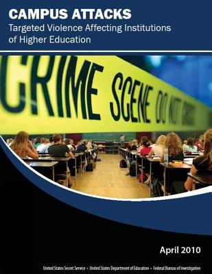 Campus Attacks: Targeted Violence Affecting Institutions of Higher Education - United States Department of Education, and Federal Bureau of Investigation, and United States Secret Service