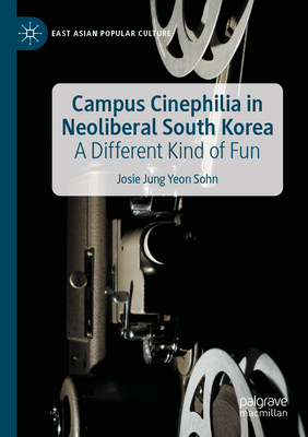 Campus Cinephilia in Neoliberal South Korea: A Different Kind of Fun - Sohn, Josie Jung Yeon