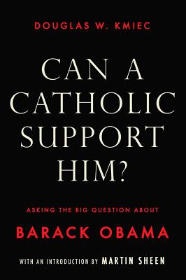 Can a Catholic Support Him?: Asking the Big Questions about Barack Obama - Kmiec, Douglas W, and Sheen, Martin (Introduction by)