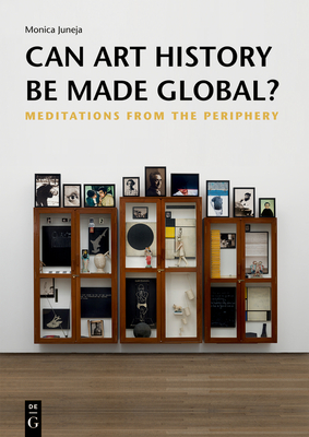 Can Art History Be Made Global?: Meditations from the Periphery - Juneja, Monica