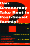 Can Democracy Take Root in Post-Soviet Russia: Explorations in State-Society Relations