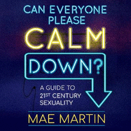 Can Everyone Please Calm Down?: A Guide to 21st Century Sexuality