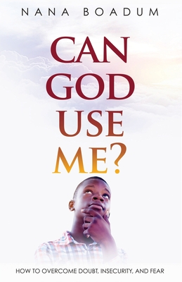 Can God Use Me?: How to Overcome Doubt, Insecurity, and Fear - Boadum, Nana