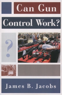 Can Gun Control Work? - Jacobs, James B