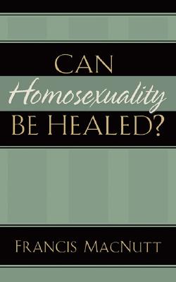 Can Homosexuality Be Healed? - Macnutt, Francis