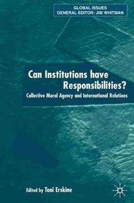 Can Institutions Have Responsibilities?: Collective Moral Agency and International Relations - Erskine, Toni