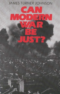 Can Modern War Be Just? - Johnson, James Turner, Professor