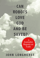 Can Robots Love God and Be Saved?: A Journalist Reports on Faith
