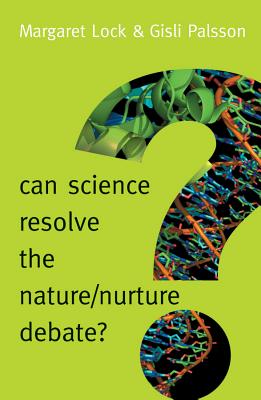 Can Science Resolve the Nature / Nurture Debate? - Lock, Margaret M, and Palsson, Gisli