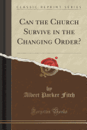 Can the Church Survive in the Changing Order? (Classic Reprint)