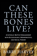 Can These Bones Live?: A Catholic Baptist Engagement with Ecclesiology, Hermeneutics, and Social Theory