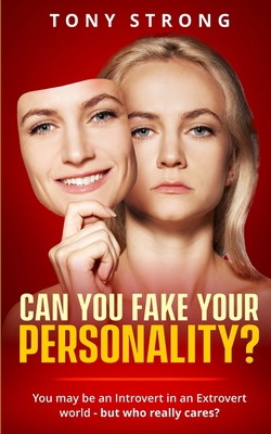 Can You Fake Your Personality?: You May be an Introvert in an Extrovert World - But Who Really Cares? - Strong, Tony