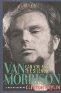 Can You Feel the Silence?: Van Morrison: A New Biography