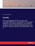 Canada: An encyclopdia of the country; the Canadian dominion considered in its historic relations, its natural resources, its material progress and its national development, by a corps of eminent writers and specialists. Vol. 4