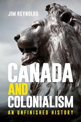 Canada and Colonialism: An Unfinished History - Reynolds, Jim