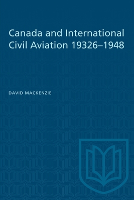 Canada and International Civil Aviation 1932-1948 - MacKenzie, David