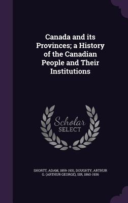 Canada and its Provinces; a History of the Canadian People and Their Institutions - Shortt, Adam, and Doughty, Arthur G