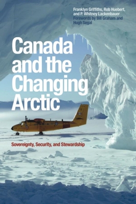 Canada and the Changing Arctic: Sovereignty, Security, and Stewardship - Griffiths, Franklyn, and Huebert, Rob, and Lackenbauer, P Whitney