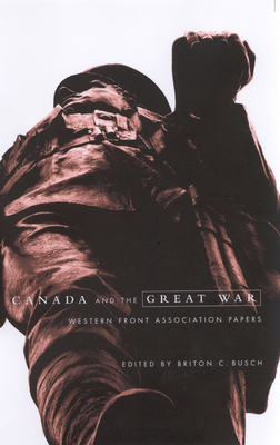 Canada and the Great War: Western Front Association Papers - Busch, Briton C