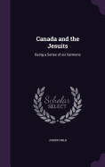 Canada and the Jesuits: Being a Series of six Sermons