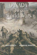 Canada and the Two World Wars: Marching to Armageddon: Canadians and the Great War, 1914-1919 a Nation Forged in Fire: Canadians and the Second World War, 1939-1945 - Granatstein, J L, and Morton, Desmond