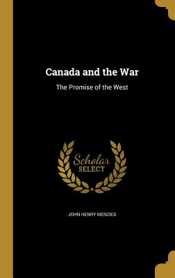 Canada and the War: The Promise of the West - Menzies, John Henry