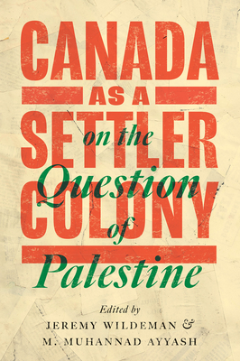 Canada as a Settler Colony on the Question of Palestine - Wildeman, Jeremy (Editor), and Ayyash, M Muhannad (Editor)