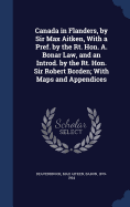 Canada in Flanders, by Sir Max Aitken, With a Pref. by the Rt. Hon. A. Bonar Law, and an Introd. by the Rt. Hon. Sir Robert Borden; With Maps and Appendices