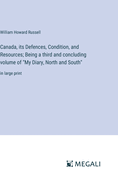 Canada, its Defences, Condition, and Resources; Being a third and concluding volume of "My Diary, North and South": in large print