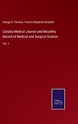 Canada Medical Journal and Mounthly Record of Medical and Surgical Science: Vol. 1 - Fenwick, George E, and Campbell, Francis Wayland