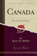 Canada: Past, Present and Future (Classic Reprint)