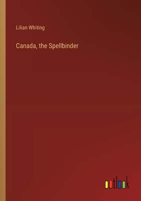 Canada, the Spellbinder - Whiting, Lilian