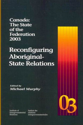 Canada: The State of the Federation 2003: Reconfiguring Aboriginal-State Relations Volume 14 - Murphy, Michael, Frcp