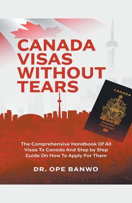 Canada Visas Without Tears - Banwo, Ope, Dr.