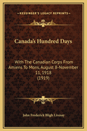 Canada's Hundred Days: With the Canadian Corps from Amiens to Mons, August 8-November 11, 1918 (1919)