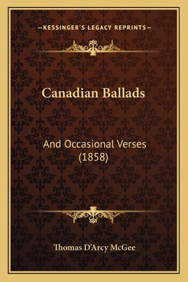 Canadian Ballads: And Occasional Verses (1858) - McGee, Thomas D'Arcy